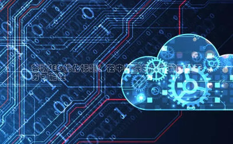 加拿大28开奖结果查询今天百度技术学院谷歌SEO优化标题：在中科院的云计算前沿无
穷可能性