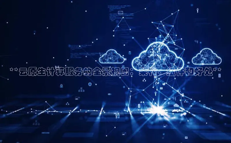 加拿大28圈合法吗赛富乐斯**云原生计算服务的全景视图：架构、组件和好处**