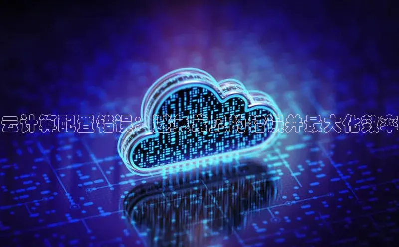 28圈平台链接中文在线云计算配置错误：避免常见的错误并最大化效率