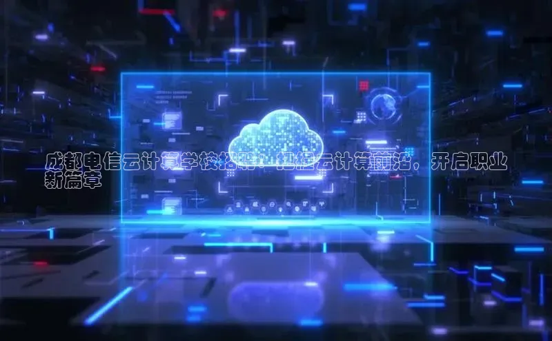 加拿大2.8平台下载华扬联众成都电信云计算学校招聘：把握云计算前沿，开启职业
新篇章