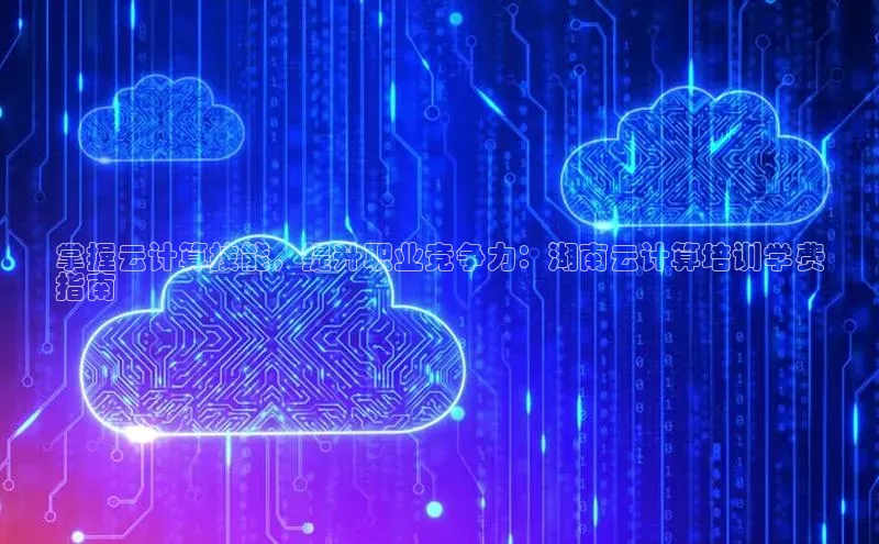 28圈.ccm巴美列捷福掌握云计算技能，提升职业竞争力：湖南云计算培训学费
指南