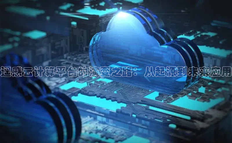 28圈.ccmpc29官网版下载云创智行遥感云计算平台的演变之路：从起源到未来应用