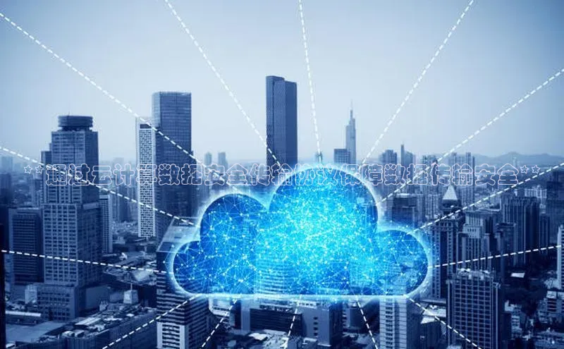 能玩加拿大28的网址如流**通过云计算数据安全传输协议保障数据传输安全**