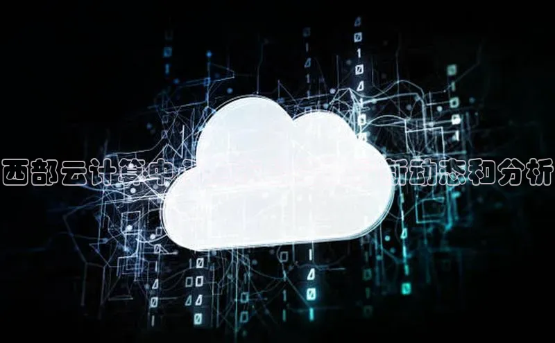 加拿大pc28平台app下载猫眼西部云计算中心上市公司的最新动态和分析