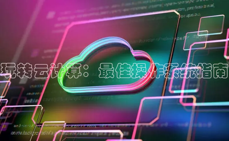 能玩加拿大28的网址如流玩转云计算：最佳操作系统指南