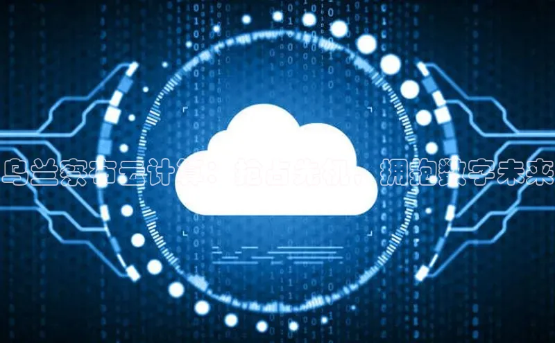 加拿大28开奖结果预测官网百度游戏乌兰察布云计算：抢占先机，拥抱数字未来