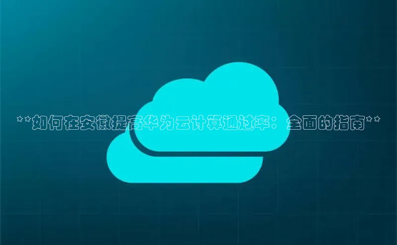 28圈平台官网版下载慧博云通**如何在安徽提高华为云计算通过率：全面的指南**