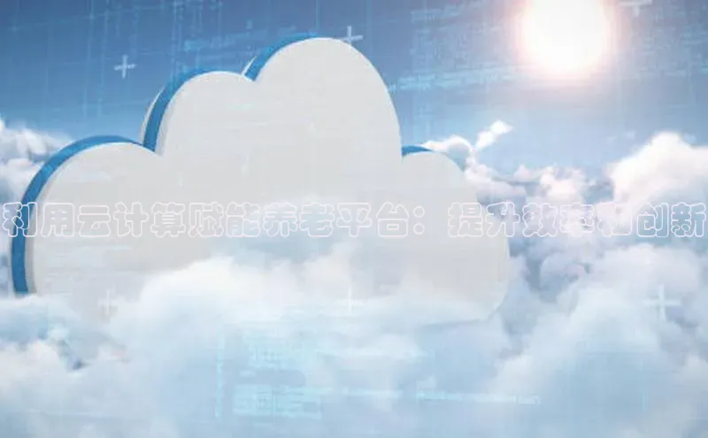 加拿大28圈预测准确率高的轻美电器利用云计算赋能养老平台：提升效率和创新