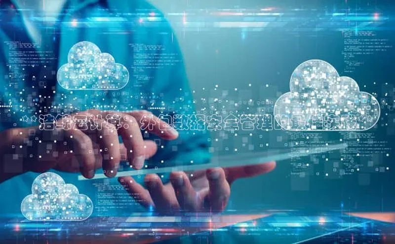 加拿大pc28平台app下载百度健康**浩鲸云计算：外包数据安全管理的最佳实践**