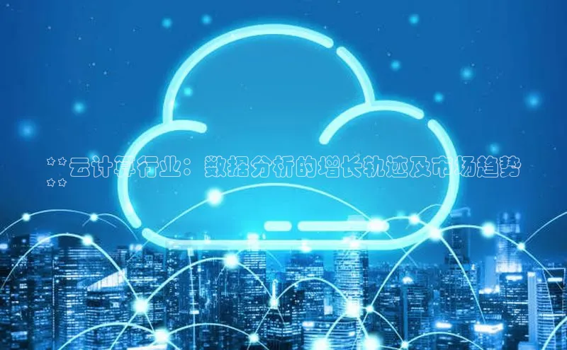 加拿大28圈曹操预测度小满支付**云计算行业：数据分析的增长轨迹及市场趋势
**