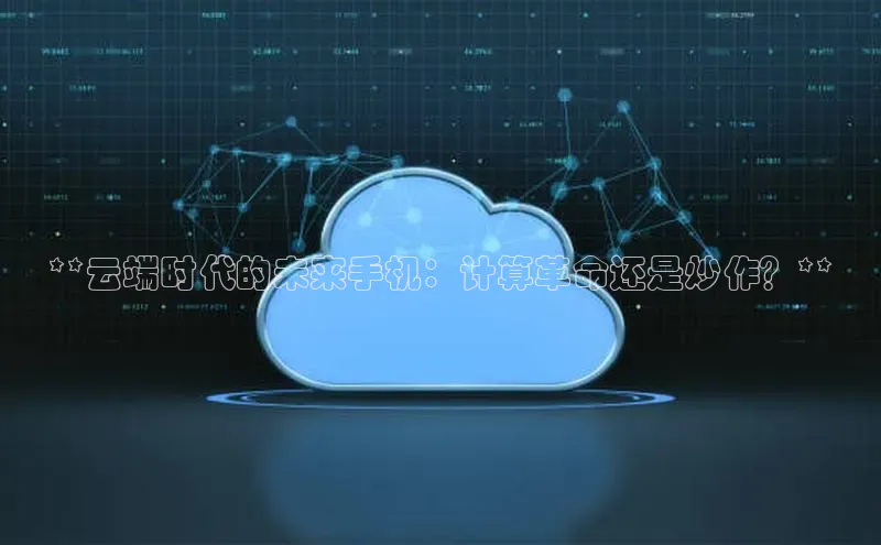 加拿大28圈官网版百度众测**云端时代的未来手机：计算革命还是炒作？**