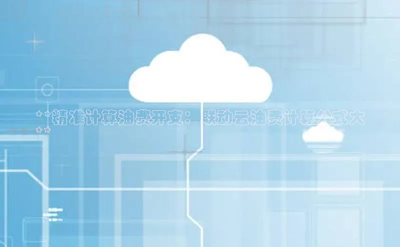 加拿大28圈预测准确率高的百度百聘**精准计算油费开支：联动云油费计算公式大
**