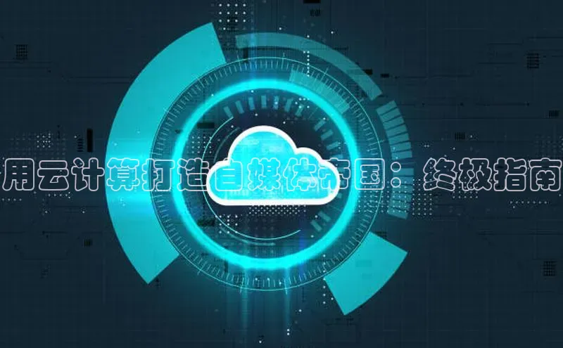 pc28圈下载路畅科技用云计算打造自媒体帝国：终极指南