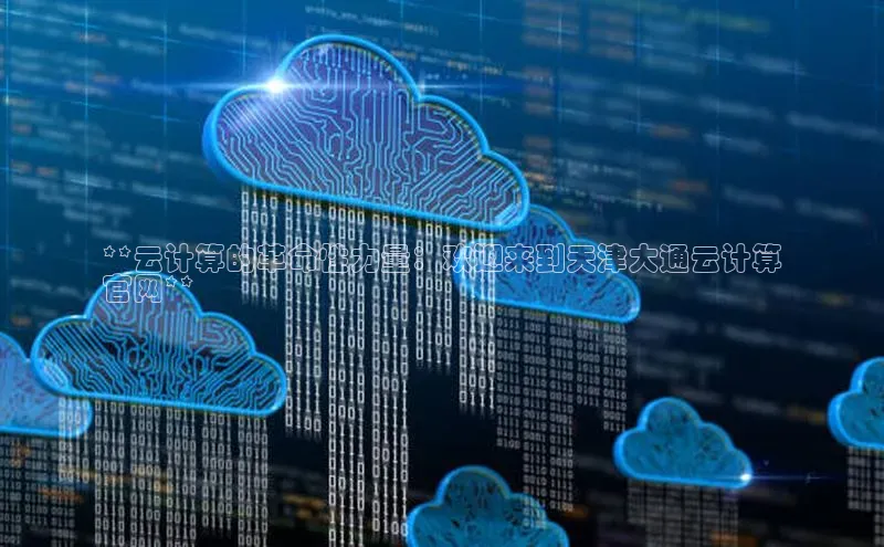 加拿大2.8平台下载诸葛科技**云计算的革命性力量：欢迎来到天津大通云计算
官网**