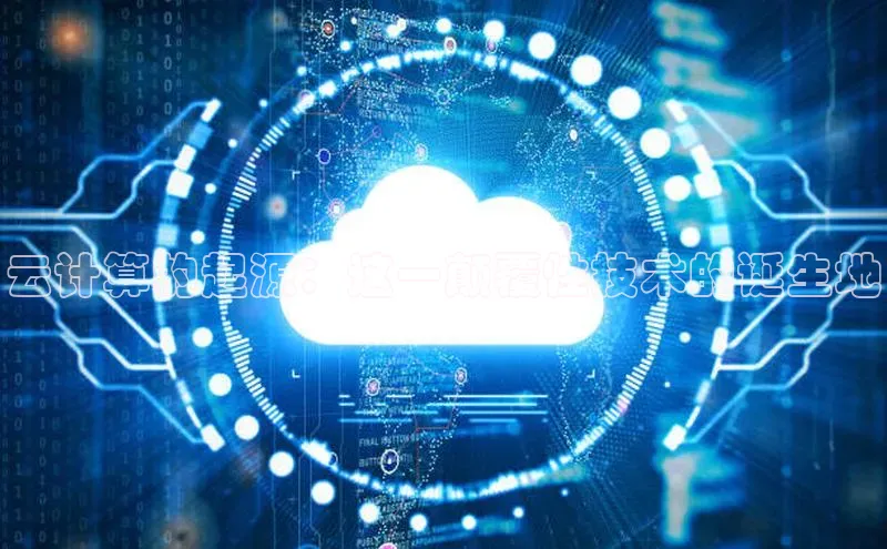 28圈.ccmpc正版宇信科技云计算的起源：这一颠覆性技术的诞生地