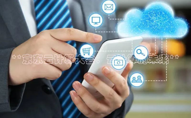 加拿大28圈app官网开奖结果百度网盘**京东云计算大会：云计算的未来**