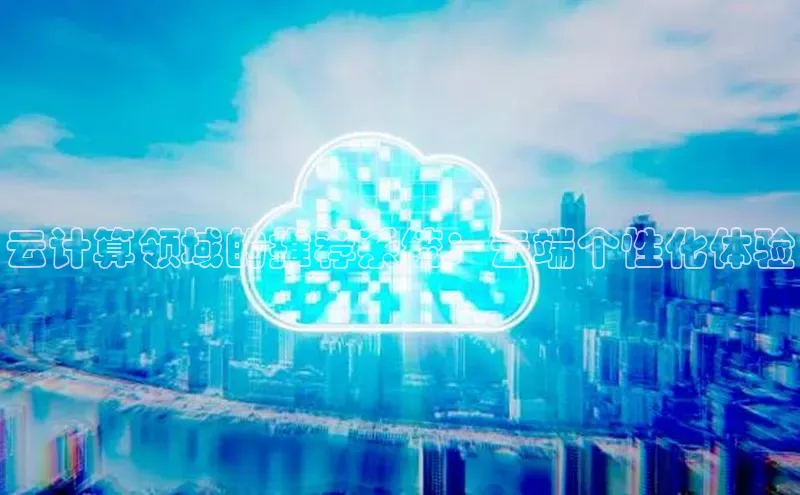 28圈平台官网版下载字节跳动云计算领域的推荐系统：云端个性化体验