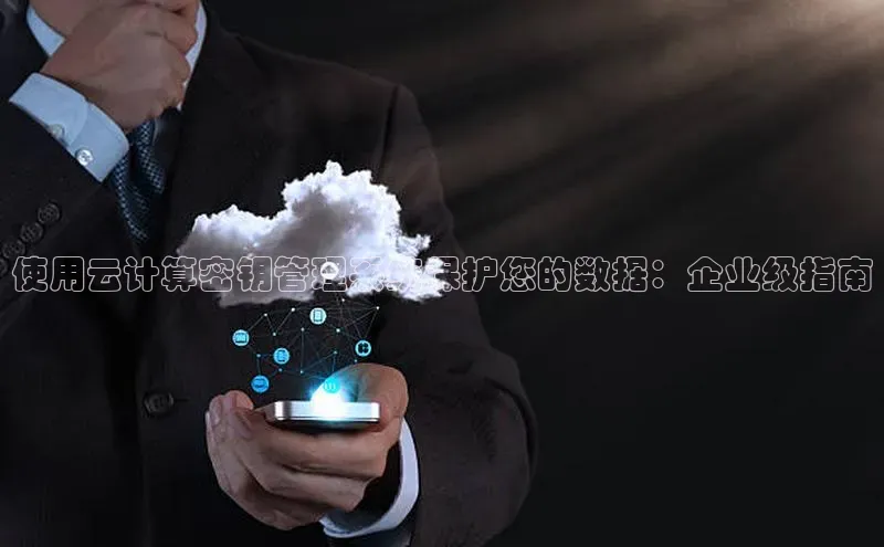 加拿大28开奖结果查询今天百度技术学院使用云计算密钥管理系统保护您的数据：企业级指南