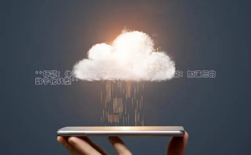 加拿大28圈最新版2023下载神思电子**标题：体验四川广电云计算平台的无限可能：加速您的
数字化转型**