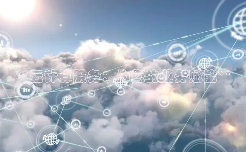 加拿大28快速预测开奖每日互动**云计算服务：为您的业务赋能**
