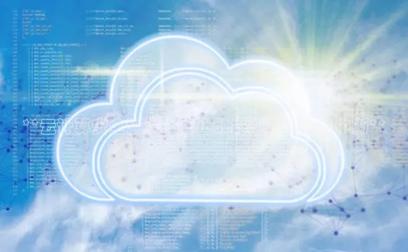 加拿大2.8平台下载百度大脑**云计算安全漏洞：防止数据泄露和业务中断**