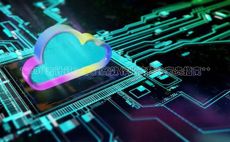 加拿大28圈官网版百度众测**PBS 云计算：掌握高效作业管理的宝贵指南**