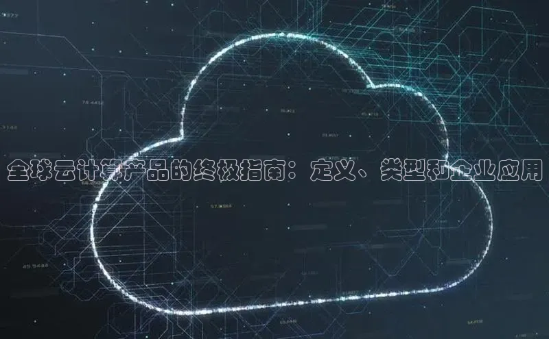 pc28圈下载文心一言全球云计算产品的终极指南：定义、类型和企业应用