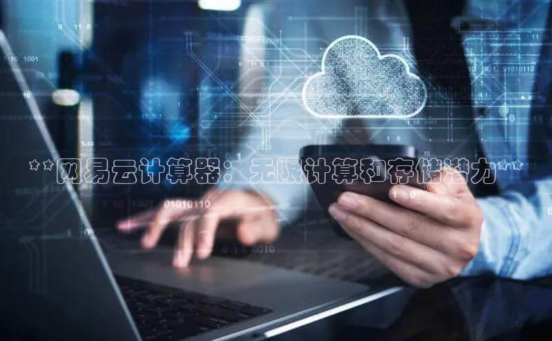 加拿大28快速预测开奖每日互动**网易云计算器：无限计算和存储潜力**