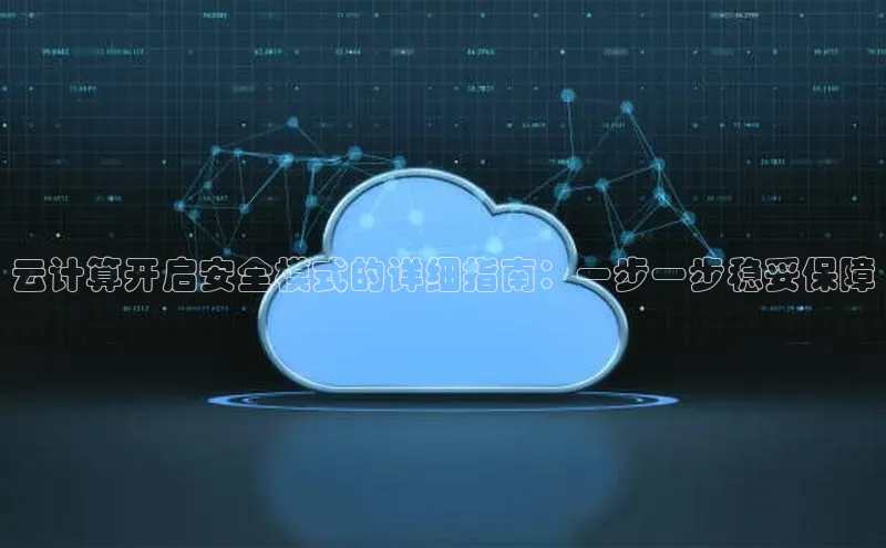加拿大2.8平台下载诸葛科技云计算开启安全模式的详细指南：一步一步稳妥保障