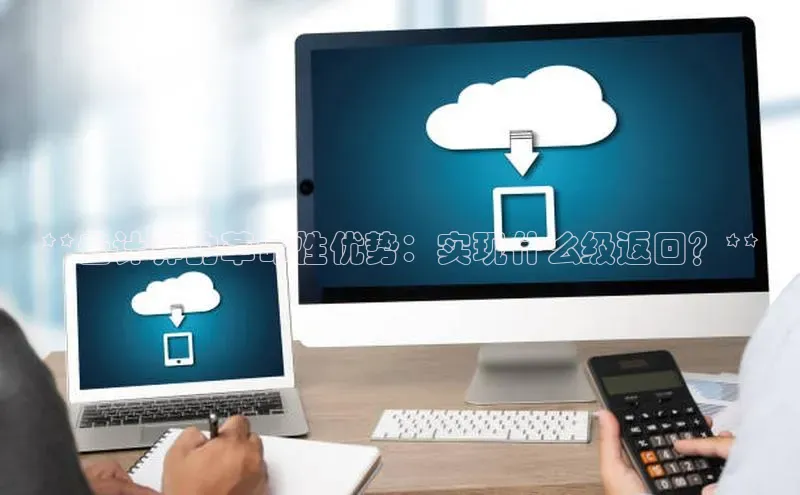 加拿大28快速预测开奖百度人工翻译**云计算的革命性优势：实现什么级返回？**