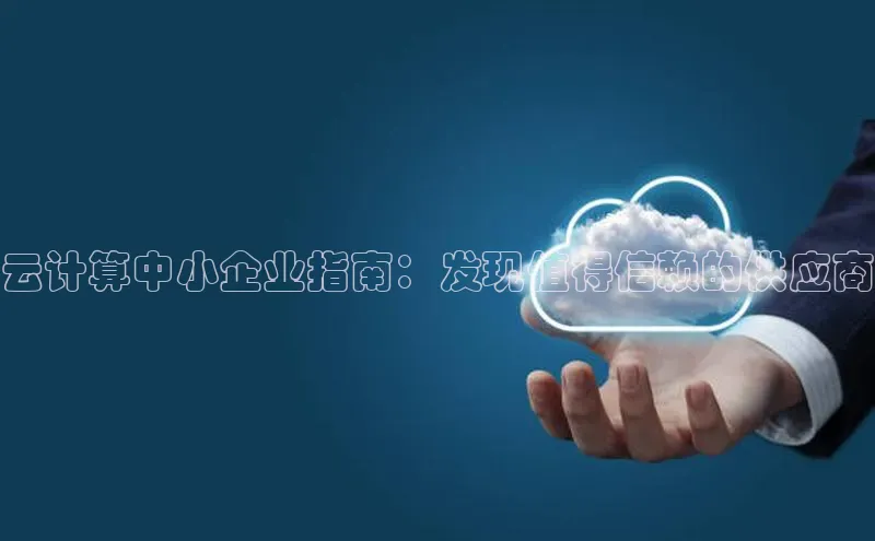 28电子游戏官方网站极氪智能科技云计算中小企业指南：发现值得信赖的供应商