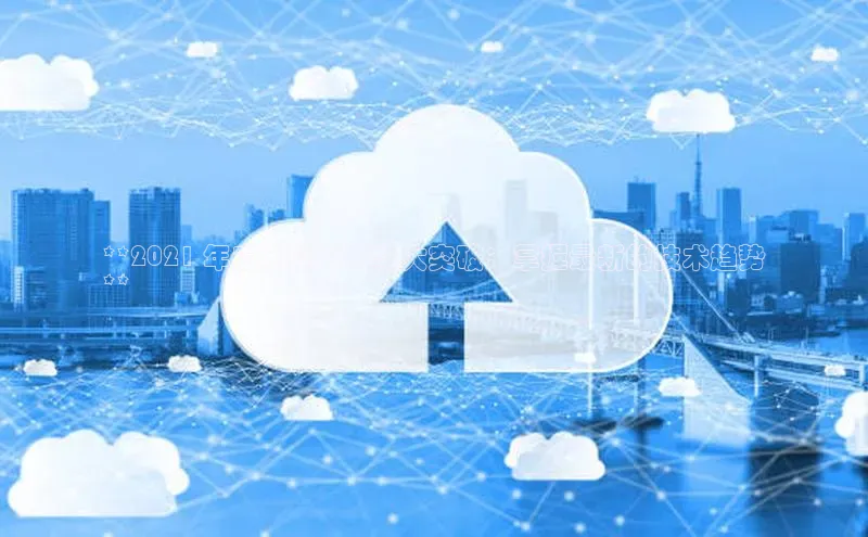 加拿大28开奖结果预测官网小红书**2021 年云计算领域重大突破：掌握最新的技术趋势
**