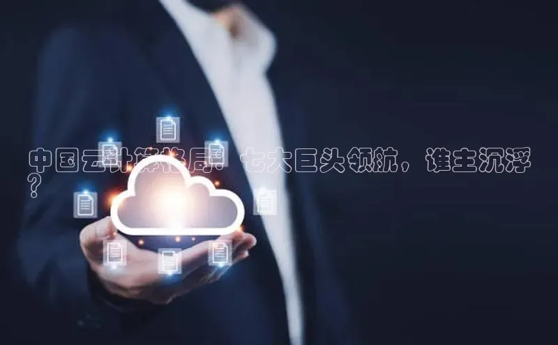 加拿大28开奖结果预测官网百度游戏中国云计算格局：七大巨头领航，谁主沉浮
？