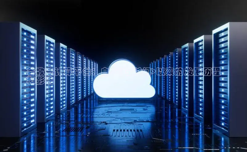 28电子游戏官方网站小度商城谷歌云计算平台：自<创立时间>以来的发展历程
和影响