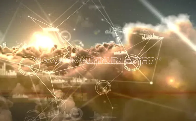 加拿大28圈数字规则百度安全社区**Google Cloud 身份认证：全面指南**