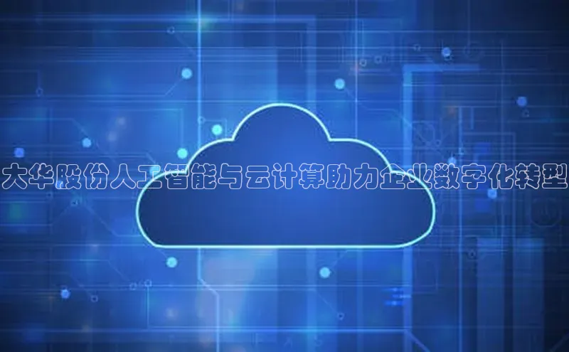 pc28圈下载文心一言大华股份人工智能与云计算助力企业数字化转型