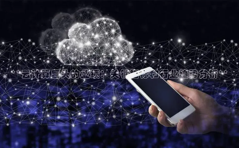 加拿大预测28在线预测官网ARGA公司**云计算巨头的业绩：关键指标和行业趋势分析**