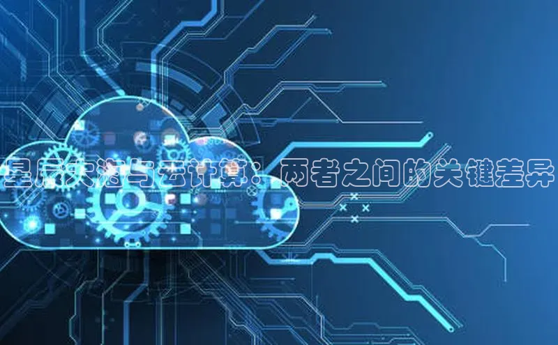 28电子游戏官方网站百度搜索资源平台星辰大海与云计算：两者之间的关键差异