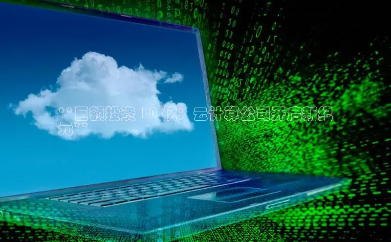 加拿大28预测开奖官网咪牌百度信誉**巨额投资 10 亿：云计算公司开启新纪
元**