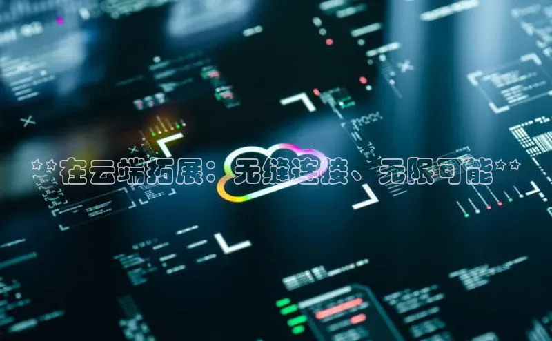 能玩加拿大28的网址如流**在云端拓展：无缝连接、无限可能**