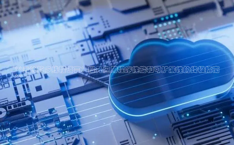 加拿大28预测开奖官网咪牌百度信誉**云计算多线程语言：提升应用程序性能和可扩展性的终极指南
**