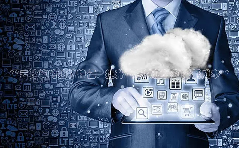 28电子游戏官方网站百度搜索资源平台**云计算的独特特征：提升业务敏捷性和降低成本**