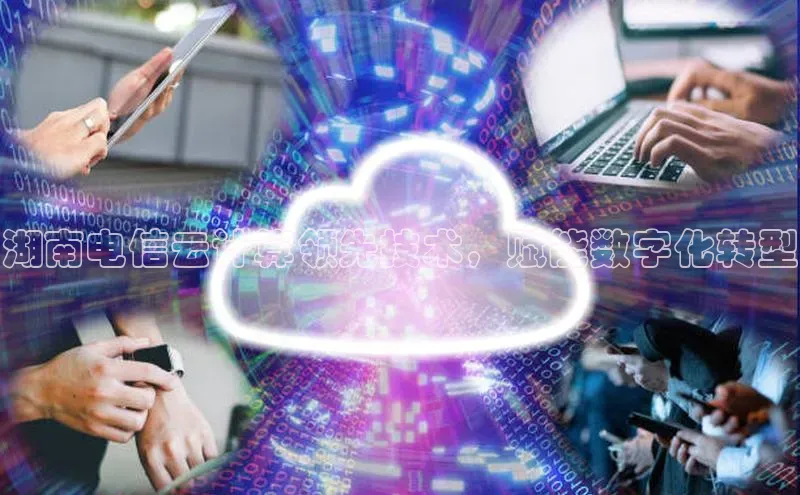 加拿大28圈曹操预测梯哥哥科技湖南电信云计算领先技术，赋能数字化转型