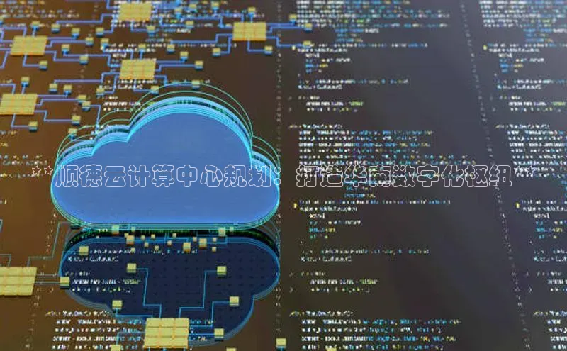 28电子游戏官方网站小度商城**顺德云计算中心规划：打造华南数字化枢纽**