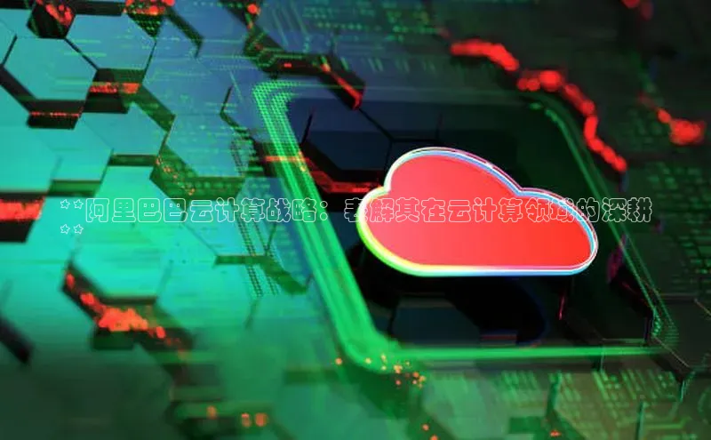 能玩加拿大28的网址如流**阿里巴巴云计算战略：表解其在云计算领域的深耕
**