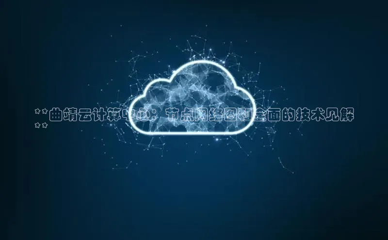 加拿大2.8平台下载诸葛科技**曲靖云计算中心：节点网络图和全面的技术见解
**