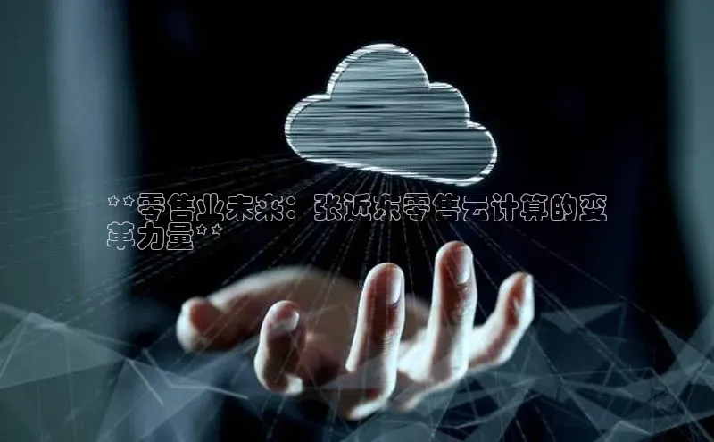 加拿大预测28在线预测官网ARGA公司**零售业未来：张近东零售云计算的变
革力量**