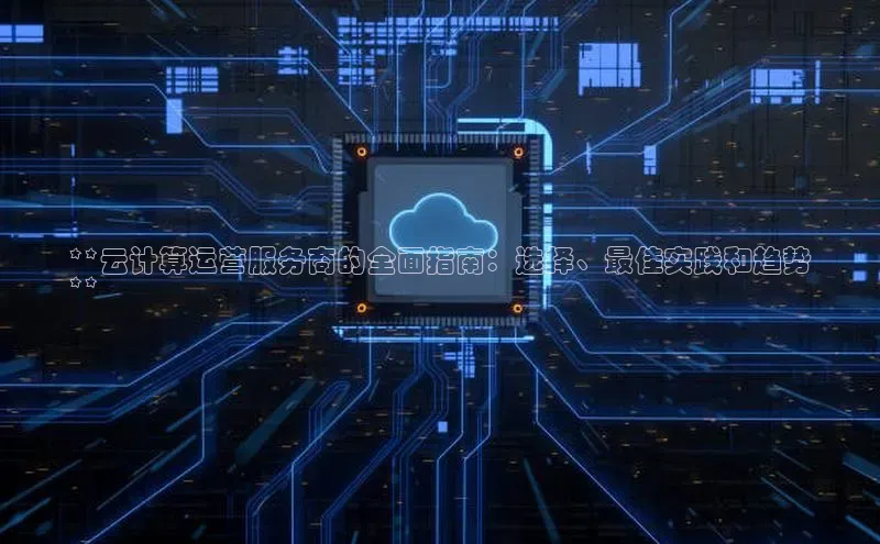 28圈.ccm小米**云计算运营服务商的全面指南：选择、最佳实践和趋势
**
