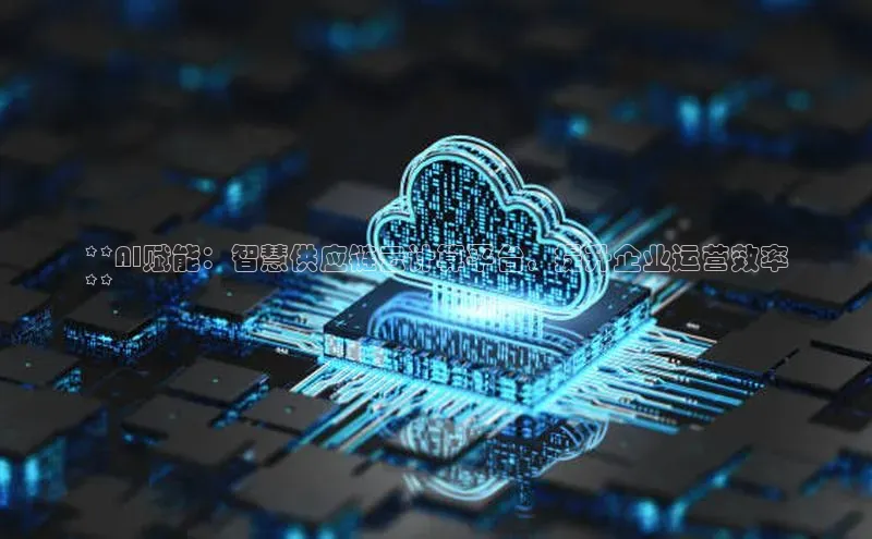 加拿大28快速预测开奖百度人工翻译**AI赋能：智慧供应链云计算平台，提升企业运营效率
**