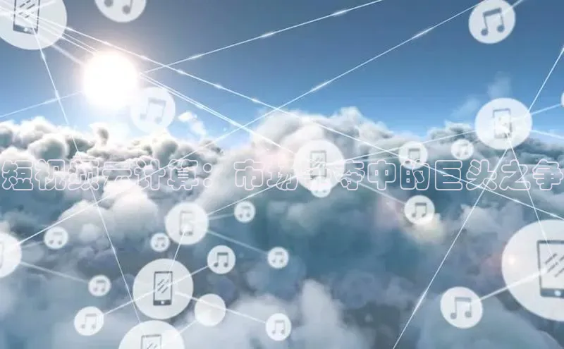 加拿大28圈下载美团短视频云计算：市场争夺中的巨头之争